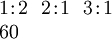 \begin{array}{l} 1\!:\!2 ~~ 2\!:\!1 ~~ 3\!:\!1 \\ 60 \end{array}