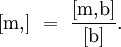 [\mathrm{m,}] ~=~ \frac{[\mathrm{m,}\mathrm{b}]}{[\mathrm{b}]}.