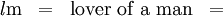\begin{matrix} \mathit{l}\mathrm{m} & = & \text{lover of a man} & = \end{matrix}