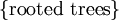 \{ \text{rooted trees} \}\!