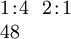\begin{array}{l} 1\!:\!4 ~~ 2\!:\!1 \\ 48 \end{array}
