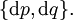 \{ \operatorname{d}p, \operatorname{d}q \}.