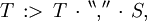 T \, :> \, T \, \cdot \, ^{\backprime\backprime} \operatorname{,} ^{\prime\prime} \, \cdot \, S,