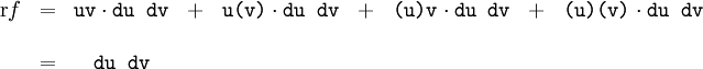 \begin{matrix} \operatorname{r}f & = & \texttt{uv} \cdot \texttt{du~dv} & + & \texttt{u(v)} \cdot \texttt{du~dv} & + & \texttt{(u)v} \cdot \texttt{du~dv} & + & \texttt{(u)(v)} \cdot \texttt{du~dv} \\ \\ & = & \texttt{du~dv} \end{matrix}
