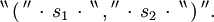 ^{\backprime\backprime} \, \operatorname{(} \, ^{\prime\prime} \, \cdot \, s_1 \, \cdot \, ^{\backprime\backprime} \, \operatorname{,} \, ^{\prime\prime} \, \cdot \, s_2 \, \cdot \, ^{\backprime\backprime} \, \operatorname{)} \, ^{\prime\prime}.