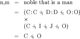 \begin{array}{lll} \mathrm{n},\!\mathrm{m} & = & \text{noble that is a man} \\[6pt] & = & (\mathrm{C}\!:\!\mathrm{C} ~+\!\!,~ \mathrm{D}\!:\!\mathrm{D} ~+\!\!,~ \mathrm{O}\!:\!\mathrm{O}) \\ & & \times \\ & & (\mathrm{C} ~+\!\!,~ \mathrm{I} ~+\!\!,~ \mathrm{J} ~+\!\!,~ \mathrm{O}) \\[6pt] & = & \mathrm{C} ~+\!\!,~ \mathrm{O} \end{array}