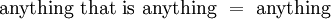 \text{anything that is anything} ~=~ \text{anything}