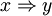 x \Rightarrow y\!
