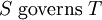 S\ \operatorname{governs}\ T