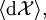 \langle \operatorname{d}\mathcal{X} \rangle,
