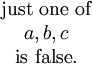 \begin{matrix} \operatorname{just~one~of} \\ a, b, c \\ \operatorname{is~false}. \end{matrix}