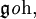 \mathfrak{g}\mathit{o}\mathrm{h},