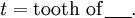 \mathit{t} = \text{tooth of}\,\underline{~~~~}.