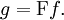 g = \operatorname{F}f.