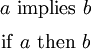 \begin{matrix} a ~\operatorname{implies}~ b \\[6pt] \operatorname{if}~ a ~\operatorname{then}~ b \end{matrix}