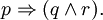 p \Rightarrow (q \land r).