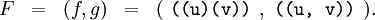 \begin{array}{lllll} F & = & (f, g) & = & ( ~\texttt{((u)(v))}~ , ~\texttt{((u,~v))}~ ). \end{array}