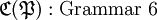 \mathfrak{C} (\mathfrak{P}) : \text{Grammar 6}\!