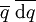 \overline{q}\ \overline{\operatorname{d}q}