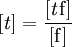 [\mathit{t}] = \frac{[\mathit{t}\mathrm{f}]}{[\mathrm{f}]}