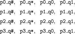 \begin{matrix} \texttt{p0\_q\#}, & \texttt{p0\_q*}, & \texttt{p0\_q0}, & \texttt{p0\_q1}, \\[6pt] \texttt{p1\_q\#}, & \texttt{p1\_q*}, & \texttt{p1\_q0}, & \texttt{p1\_q1}, \\[6pt] \texttt{p2\_q\#}, & \texttt{p2\_q*}, & \texttt{p2\_q0}, & \texttt{p2\_q1}, \\[6pt] \texttt{p3\_q\#}, & \texttt{p3\_q*}, & \texttt{p3\_q0}, & \texttt{p3\_q1}. \end{matrix}