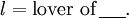 \mathit{l} = \text{lover of}\,\underline{~~~~}.