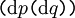 \texttt{(} \operatorname{d}p \texttt{(} \operatorname{d}q \texttt{))}