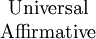 \begin{matrix}
\mathrm{Universal}
\\
\mathrm{Affirmative}
\end{matrix}