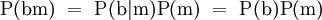 \operatorname{P}(\mathrm{b}\mathrm{m}) ~=~ \operatorname{P}(\mathrm{b}|\mathrm{m})\operatorname{P}(\mathrm{m}) ~=~ \operatorname{P}(\mathrm{b})\operatorname{P}(\mathrm{m})