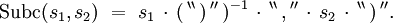 \operatorname{Subc} (s_1, s_2) \ = \ s_1 \, \cdot \, ( \, ^{\backprime\backprime} \, \operatorname{)} \, ^{\prime\prime} \, )^{-1} \, \cdot \, ^{\backprime\backprime} \, \operatorname{,} \, ^{\prime\prime} \, \cdot \, s_2 \, \cdot \, ^{\backprime\backprime} \, \operatorname{)} \, ^{\prime\prime}.