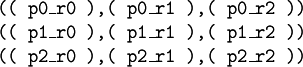 \begin{array}{l} \texttt{((~p0\_r0~),(~p0\_r1~),(~p0\_r2~))} \\ \texttt{((~p1\_r0~),(~p1\_r1~),(~p1\_r2~))} \\ \texttt{((~p2\_r0~),(~p2\_r1~),(~p2\_r2~))} \end{array}
