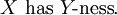 X\ \operatorname{has}\ Y\!\operatorname{-ness}.