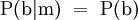 \operatorname{P}(\mathrm{b}|\mathrm{m}) ~=~ \operatorname{P}(\mathrm{b})