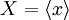 X = \langle x \rangle