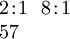 \begin{array}{l} 2\!:\!1 ~~ 8\!:\!1 \\ 57 \end{array}