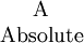 \begin{matrix}
\mathrm{A}
\\
\mathrm{Absolute}
\end{matrix}