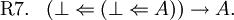 \begin{array}{ll}
\text{R7.} & (\bot \Leftarrow (\bot \Leftarrow A)) \to A.
\end{array}