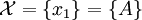 \mathcal{X} = \{ x_1 \} = \{ A \}