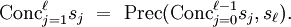 \operatorname{Conc}_{j=1}^\ell s_j \ = \ \operatorname{Prec}(\operatorname{Conc}_{j=0}^{\ell - 1} s_j, s_\ell).