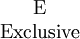 \begin{matrix}
\mathrm{E}
\\
\mathrm{Exclusive}
\end{matrix}