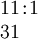 \begin{array}{l} 11\!:\!1 \\ 31 \end{array}