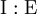 \operatorname{I}:\operatorname{E}