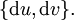 \{ \operatorname{d}u, \operatorname{d}v \}.\!