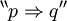 {}^{\backprime\backprime} p \Rightarrow q {}^{\prime\prime}
