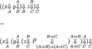 \begin{array}{l}
((x \overset{ }{\underset{A}{\Downarrow}} ~
y \overset{A}{\underset{B}{\Downarrow}}
) \overset{ }{\underset{B}{\Downarrow}} ~
z \overset{B}{\underset{C}{\Downarrow}}
) \overset{ }{\underset{C}{\Downarrow}}
\\ \\
=
\\ \\
(x \overset{ }{\underset{A}{\Downarrow}} ~
(y \overset{A}{\underset{B}{\Downarrow}} ~
(z \overset{B}{\underset{C}{\Downarrow}} ~
P \overset{B \Rightarrow C}{\underset{(A \Rightarrow B) \Rightarrow (A \Rightarrow C)}{\Downarrow}}
) \overset{A \Rightarrow B}{\underset{A \Rightarrow C}{\Downarrow}}
) \overset{A}{\underset{C}{\Downarrow}}
) \overset{ }{\underset{C}{\Downarrow}}
\end{array}