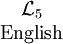 \begin{matrix}\mathcal{L}_5 \\ \mbox{English}\end{matrix}