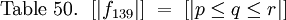 \text{Table 50.} ~~ [| f_{139} |] ~=~ [| p \le q \le r |]
