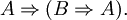 A \Rightarrow (B \Rightarrow A).
