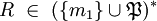 R\ \in\ ( \{ m_1 \} \cup \mathfrak{P} )^*