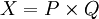 X = P \times Q
